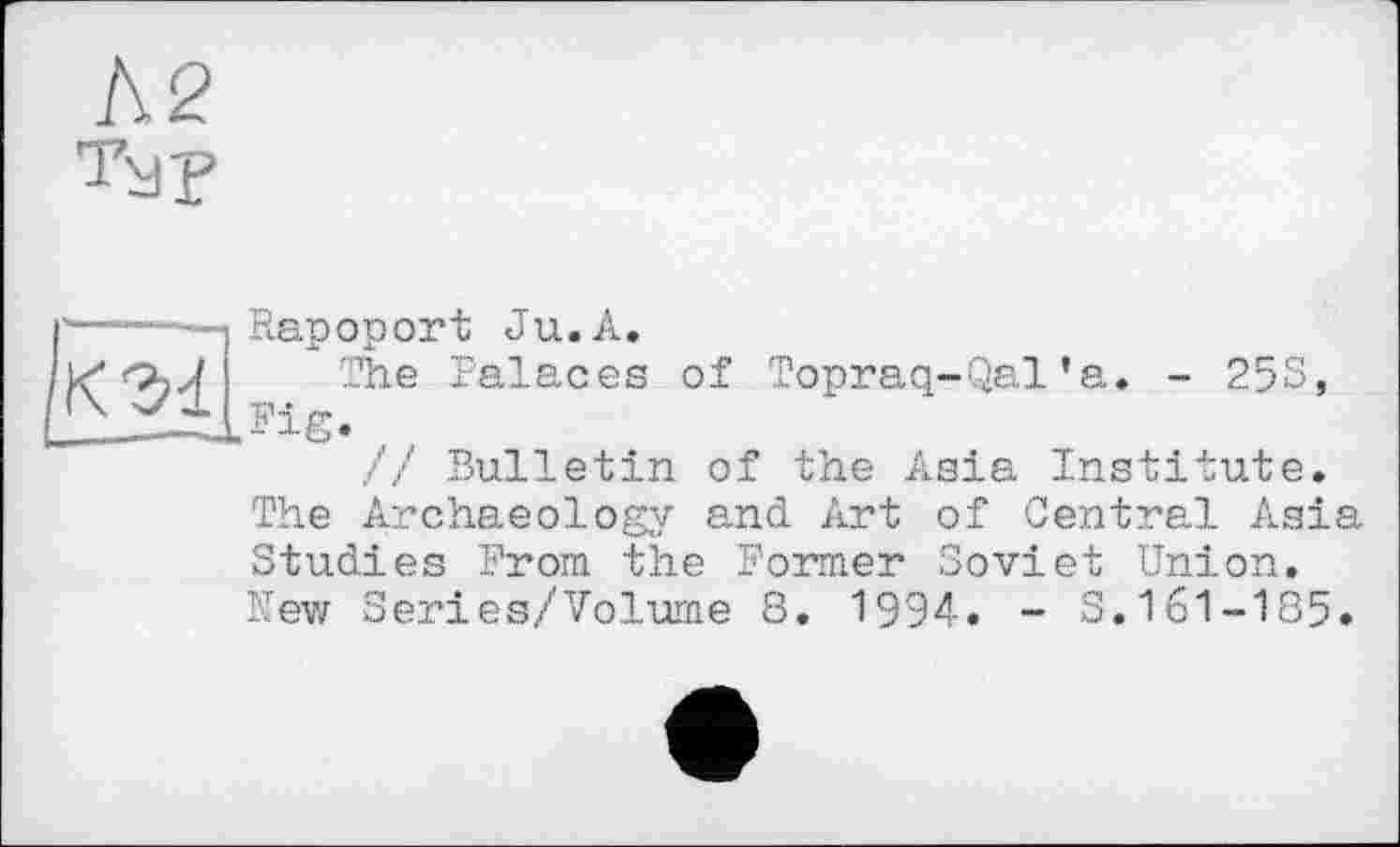 ﻿К 3d
Rapoport Ju.A.
The Palaces of Topraq-Qal’a. - 253, tFig. ,
// Bulletin of the Asia Institute. The Archaeology and Art of Central Asia Studies From the Former Soviet Union. Mew Series/Volume 8. 1994. - S.161-185.